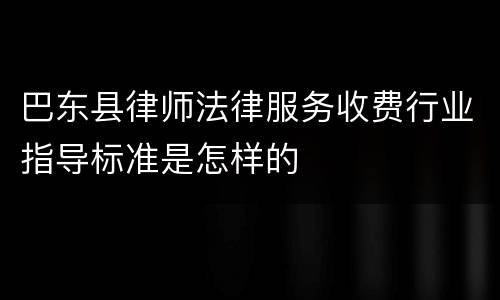 巴东县律师法律服务收费行业指导标准是怎样的