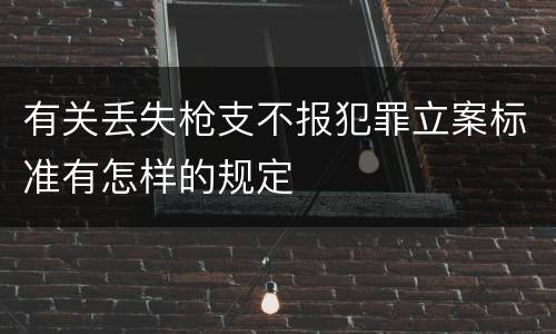 有关丢失枪支不报犯罪立案标准有怎样的规定