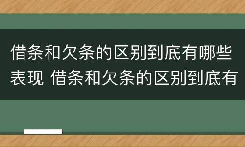 借条和欠条的区别到底有哪些表现 借条和欠条的区别到底有哪些表现形式