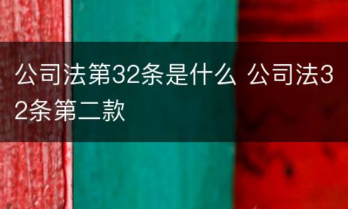 公司法第32条是什么 公司法32条第二款