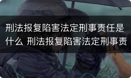 刑法报复陷害法定刑事责任是什么 刑法报复陷害法定刑事责任是什么罪名