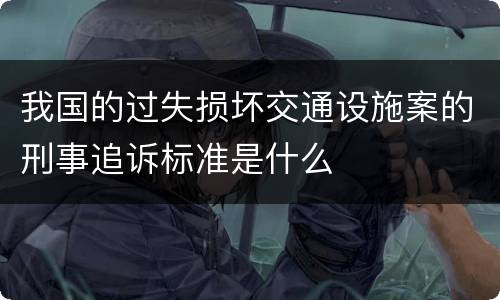 我国的过失损坏交通设施案的刑事追诉标准是什么