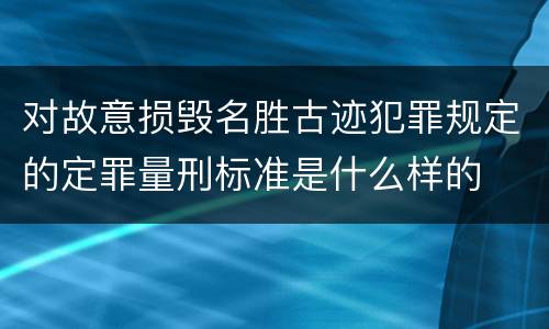 对故意损毁名胜古迹犯罪规定的定罪量刑标准是什么样的