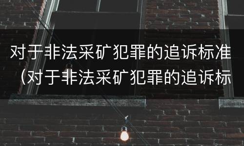 对于非法采矿犯罪的追诉标准（对于非法采矿犯罪的追诉标准是）