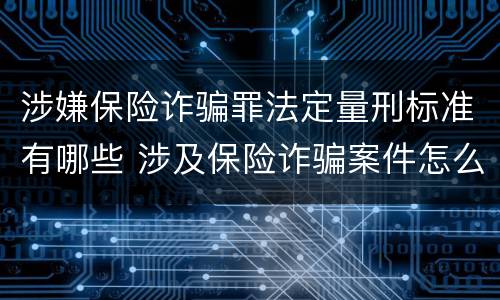 涉嫌保险诈骗罪法定量刑标准有哪些 涉及保险诈骗案件怎么受理