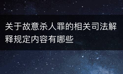 关于故意杀人罪的相关司法解释规定内容有哪些