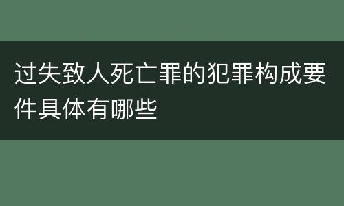 过失致人死亡罪的犯罪构成要件具体有哪些