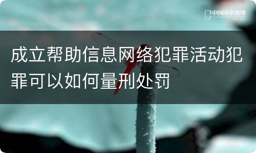 成立帮助信息网络犯罪活动犯罪可以如何量刑处罚