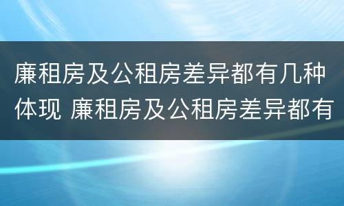 廉租房及公租房差异都有几种体现 廉租房及公租房差异都有几种体现形式