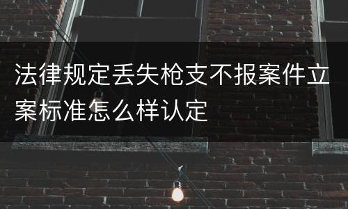 法律规定丢失枪支不报案件立案标准怎么样认定