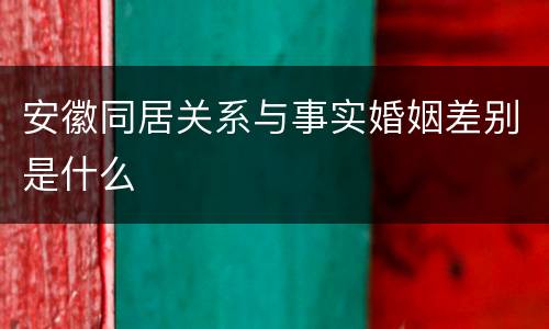 安徽同居关系与事实婚姻差别是什么