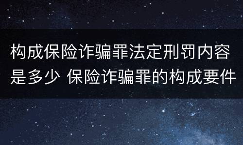 构成保险诈骗罪法定刑罚内容是多少 保险诈骗罪的构成要件