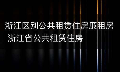 浙江区别公共租赁住房廉租房 浙江省公共租赁住房