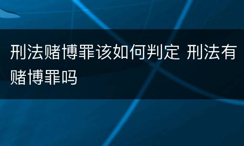 刑法赌博罪该如何判定 刑法有赌博罪吗