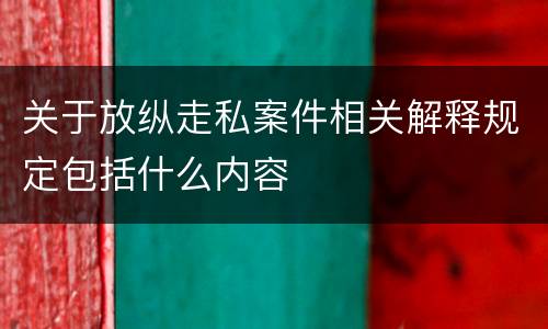 关于放纵走私案件相关解释规定包括什么内容