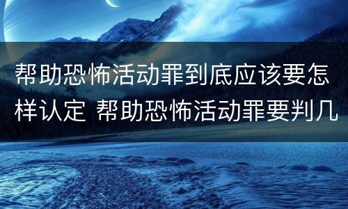 帮助恐怖活动罪到底应该要怎样认定 帮助恐怖活动罪要判几年