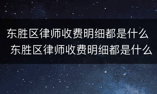 东胜区律师收费明细都是什么 东胜区律师收费明细都是什么时候出