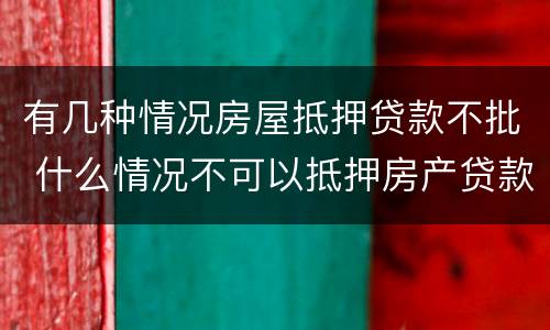 有几种情况房屋抵押贷款不批 什么情况不可以抵押房产贷款