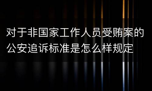 对于非国家工作人员受贿案的公安追诉标准是怎么样规定