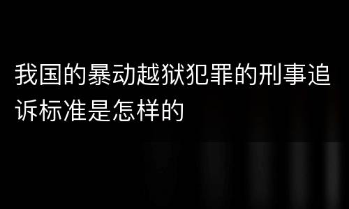 我国的暴动越狱犯罪的刑事追诉标准是怎样的