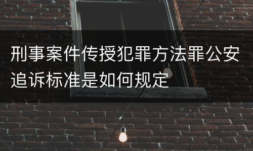 刑事案件传授犯罪方法罪公安追诉标准是如何规定