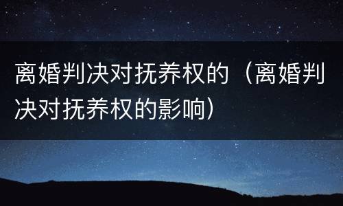 离婚判决对抚养权的（离婚判决对抚养权的影响）