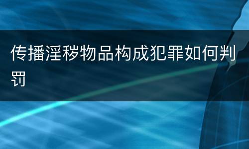 传播淫秽物品构成犯罪如何判罚