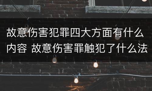 故意伤害犯罪四大方面有什么内容 故意伤害罪触犯了什么法律