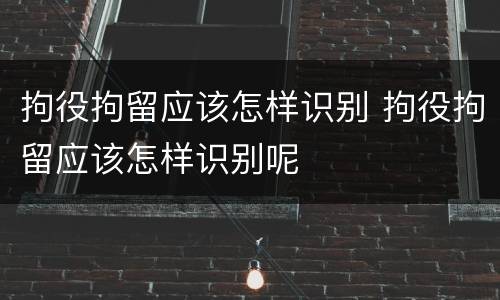 拘役拘留应该怎样识别 拘役拘留应该怎样识别呢