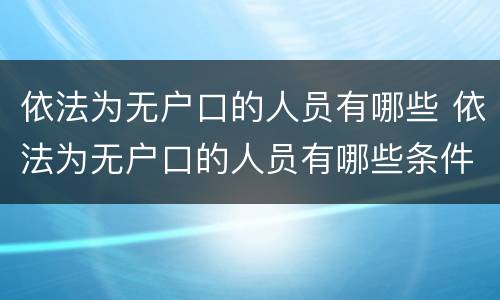 依法为无户口的人员有哪些 依法为无户口的人员有哪些条件