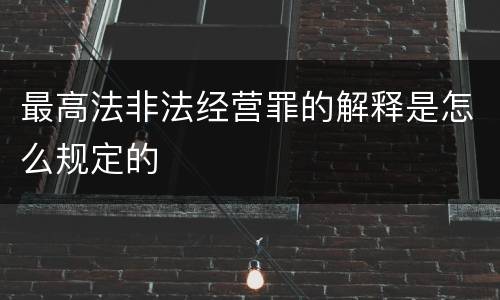 最高法非法经营罪的解释是怎么规定的