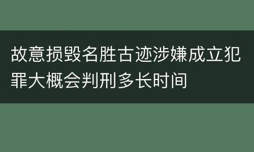 故意损毁名胜古迹涉嫌成立犯罪大概会判刑多长时间