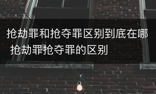 抢劫罪和抢夺罪区别到底在哪 抢劫罪抢夺罪的区别