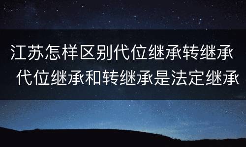 江苏怎样区别代位继承转继承 代位继承和转继承是法定继承吗