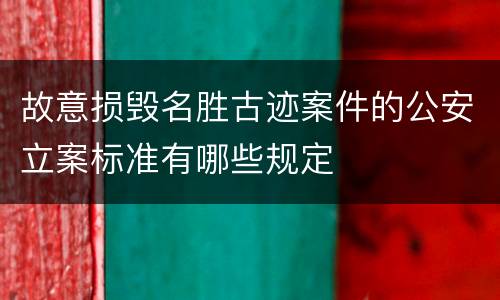 故意损毁名胜古迹案件的公安立案标准有哪些规定