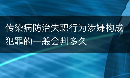 传染病防治失职行为涉嫌构成犯罪的一般会判多久