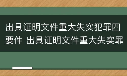 出具证明文件重大失实犯罪四要件 出具证明文件重大失实罪立案追诉标准