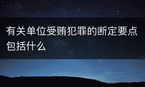 有关单位受贿犯罪的断定要点包括什么