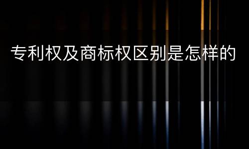 专利权及商标权区别是怎样的