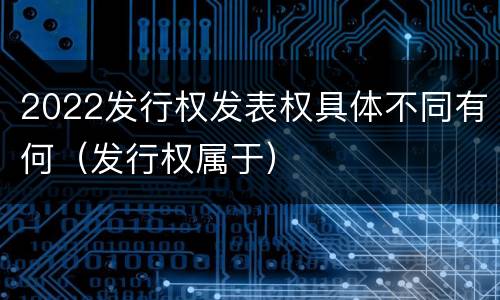 2022发行权发表权具体不同有何（发行权属于）