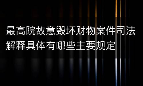 最高院故意毁坏财物案件司法解释具体有哪些主要规定