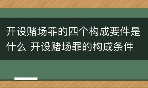 开设赌场罪的四个构成要件是什么 开设赌场罪的构成条件