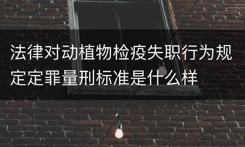 法律对动植物检疫失职行为规定定罪量刑标准是什么样