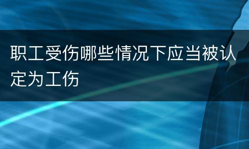 职工受伤哪些情况下应当被认定为工伤