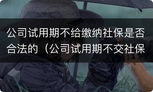 公司试用期不给缴纳社保是否合法的（公司试用期不交社保违法吗）