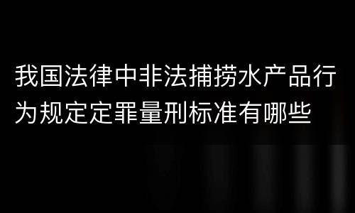 我国法律中非法捕捞水产品行为规定定罪量刑标准有哪些