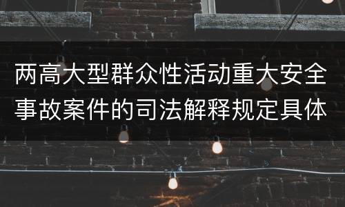 两高大型群众性活动重大安全事故案件的司法解释规定具体有哪些内容