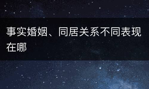 事实婚姻、同居关系不同表现在哪