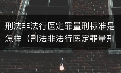 刑法非法行医定罪量刑标准是怎样（刑法非法行医定罪量刑标准是怎样定的）