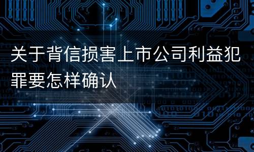 关于背信损害上市公司利益犯罪要怎样确认